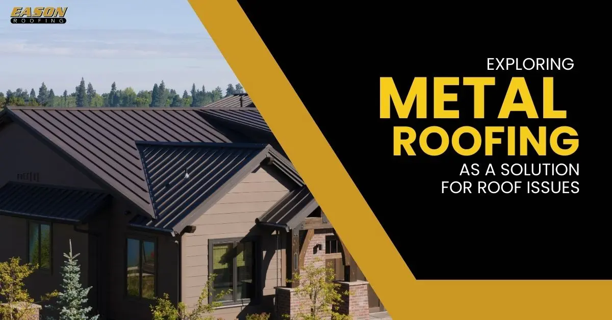 Exploring Metal Roofing as a Solution for Roof Issues
