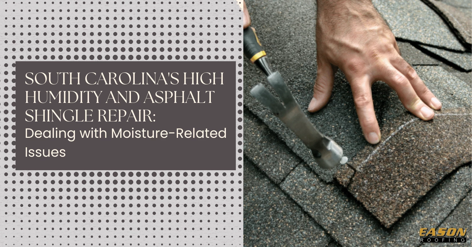 South Carolina's High Humidity and Asphalt Shingle Repair Dealing with Moisture-Related Issues